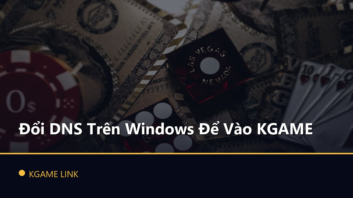 Đổi DNS Trên Windows Để Vào KGAME