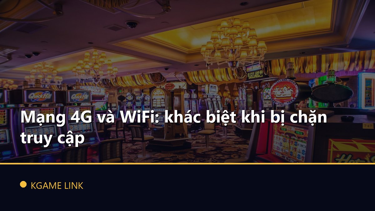 Mạng 4G và WiFi: khác biệt khi bị chặn truy cập