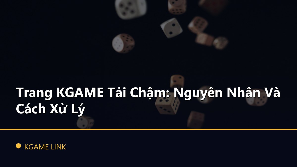 Trang KGAME Tải Chậm: Nguyên Nhân Và Cách Xử Lý