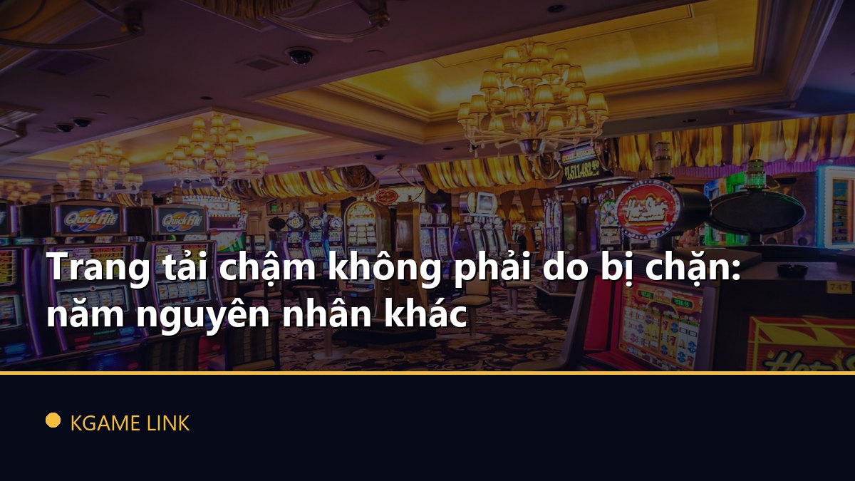 Trang tải chậm không phải do bị chặn: năm nguyên nhân khác