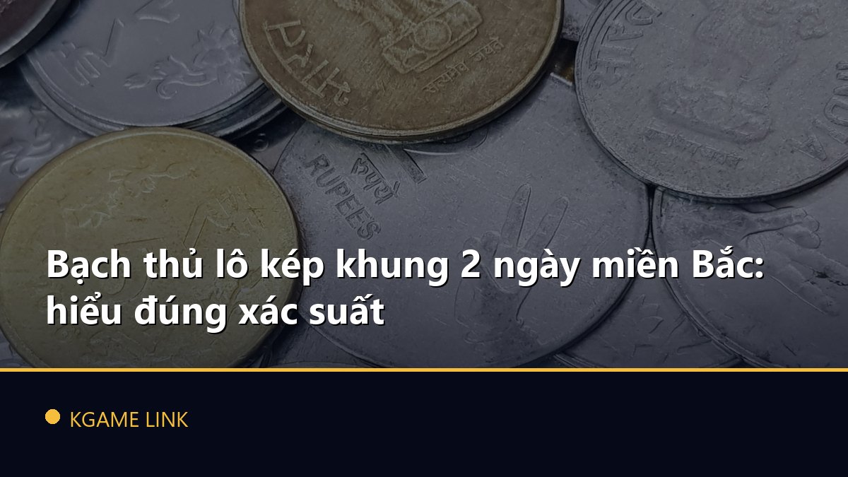 Bạch thủ lô kép khung 2 ngày miền Bắc: hiểu đúng xác suất