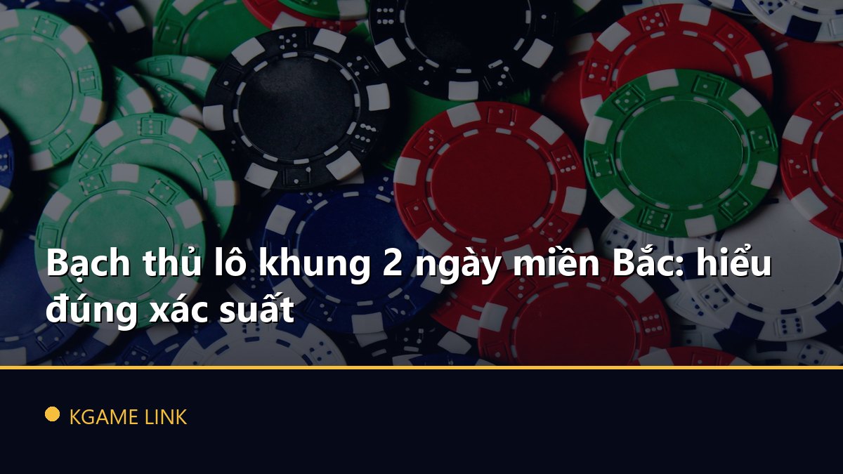 Bạch thủ lô khung 2 ngày miền Bắc: hiểu đúng xác suất
