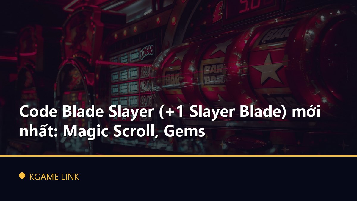 Code Blade Slayer (+1 Slayer Blade) mới nhất: Magic Scroll, Gems