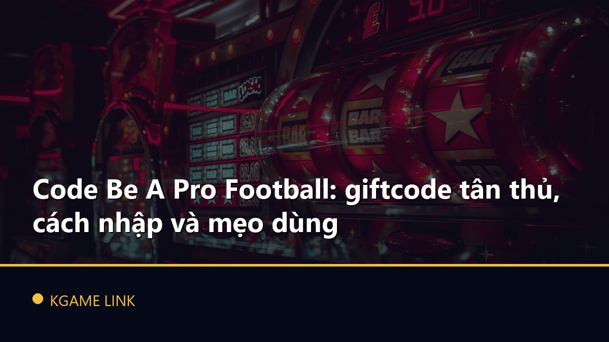 Code Be A Pro Football: giftcode tân thủ, cách nhập và mẹo dùng