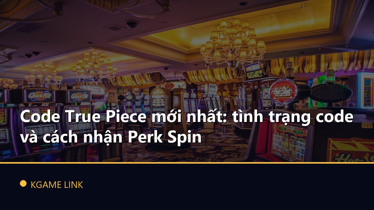 Code True Piece mới nhất: tình trạng code và cách nhận Perk Spin