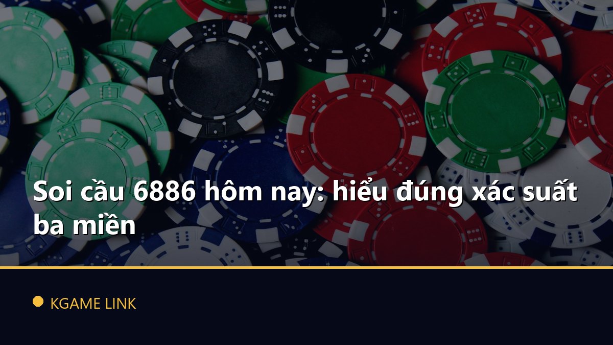 Soi cầu 6886 hôm nay: hiểu đúng xác suất ba miền
