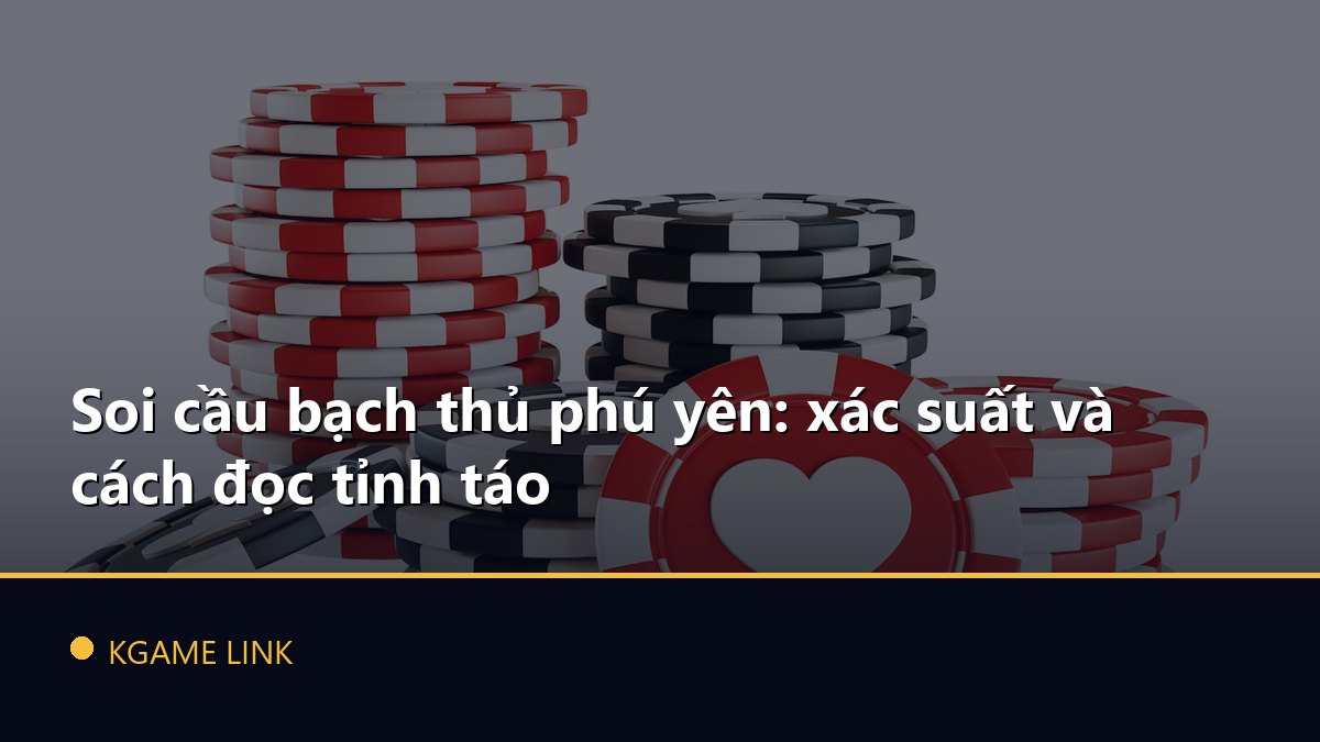 Soi cầu bạch thủ phú yên: xác suất và cách đọc tỉnh táo