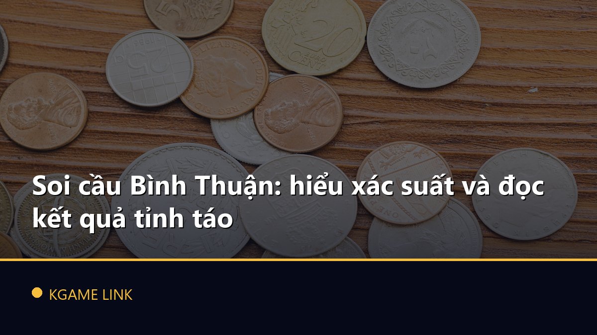 Soi cầu Bình Thuận: hiểu xác suất và đọc kết quả tỉnh táo