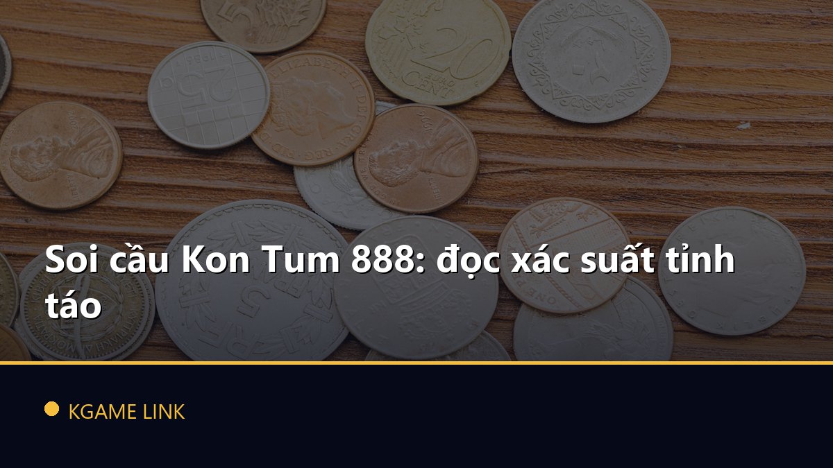 Soi cầu Kon Tum 888: đọc xác suất tỉnh táo