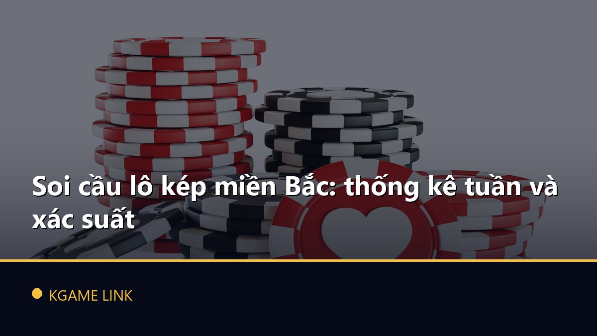 Soi cầu lô kép miền Bắc: thống kê tuần và xác suất