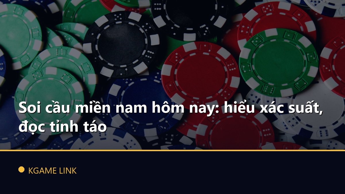 Soi cầu miền nam hôm nay: hiểu xác suất, đọc tỉnh táo