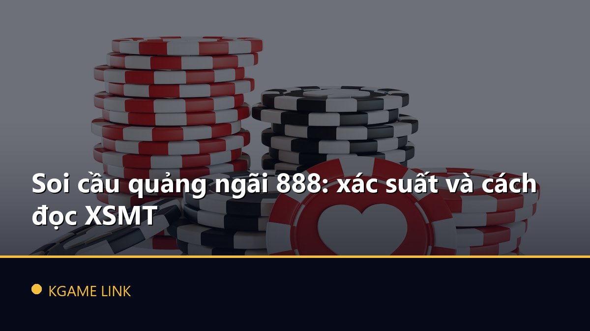Soi cầu quảng ngãi 888: xác suất và cách đọc XSMT