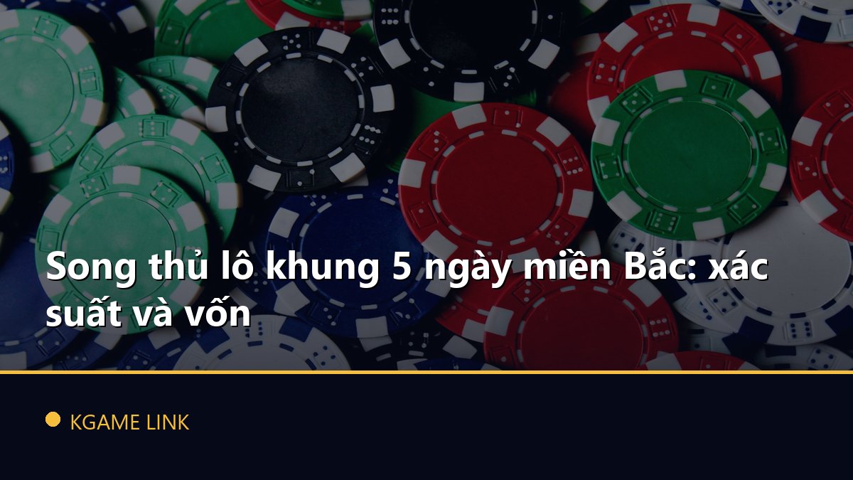 Song thủ lô khung 5 ngày miền Bắc: xác suất và vốn